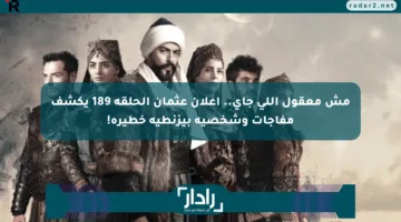 مش معقول اللي جاي.. إعلان عثمان الحلقة 189 يكشف مفاجآت وشخصية بيزنطية خطيرة!